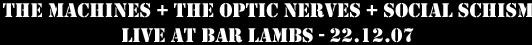 The Machines + The Optic Nerves + Social Schism - Live at Bar Lambs - 22.12.07