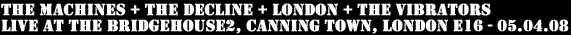 The Machines - Live at The Bridgehouse 2, Canning Town, London E16 with The Decline, London + The Vibrators - 05.04.08