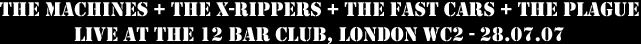 The Machines + The X-Rippers + The Fast Cars + The Plague + 100 Punks Gallery - Live at The 12 Bar Club, London WC2 - 28.07.07 - Advert