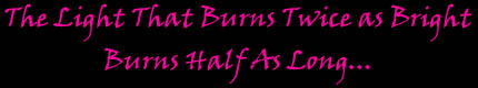 The Light That Burns Twice as Bright Burns Half as Long...